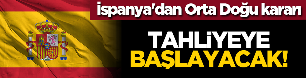İspanya'dan Orta Doğu kararı: Tahliyeye başlayacak!