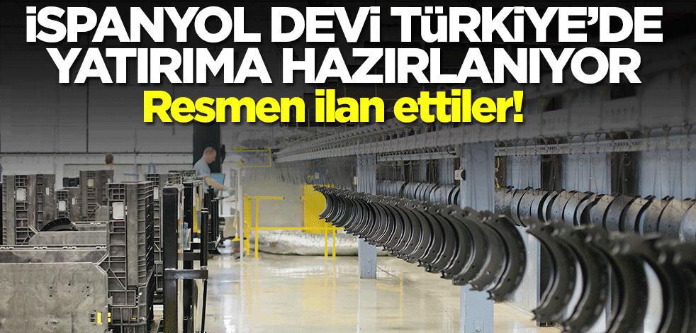İspanyol devi Türkiye'de yatırıma hazırlanıyor! Resmen ilan ettiler