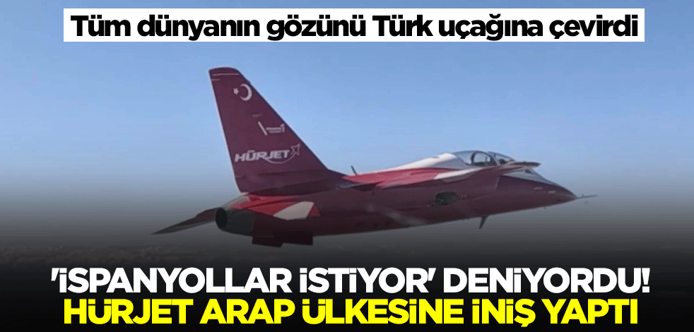 "İspanyollar alacak" deniyordu! Hürjet Arap ülkesine iniş yaptı, dünya olan biteni dikkatle izliyor