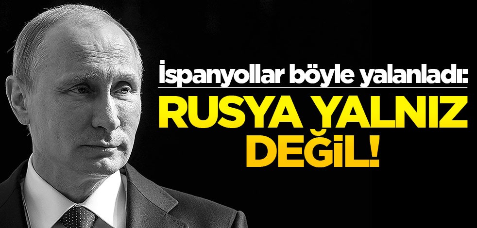 İspanyollar böyle yalanladı: Rusya yalnız değil