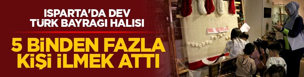 Isparta'da dev Türk bayrağı halısı: 5 binden fazla kişi ilmek attı