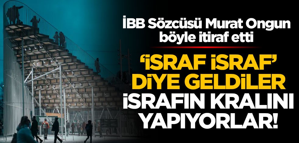 'İsraf israf' diye geldiler, israfın kralını yapıyorlar! İBB Sözcüsü Murat Ongun böyle itiraf etti