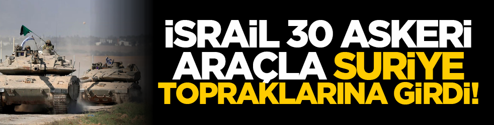 İsrail 30 askeri araçla Suriye topraklarına girdi!