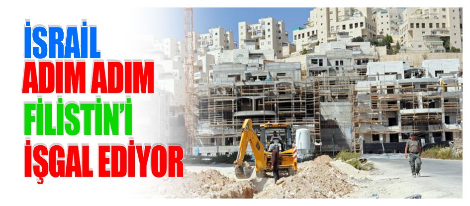 İsrail adım adım Filistin’i işgal ediyor