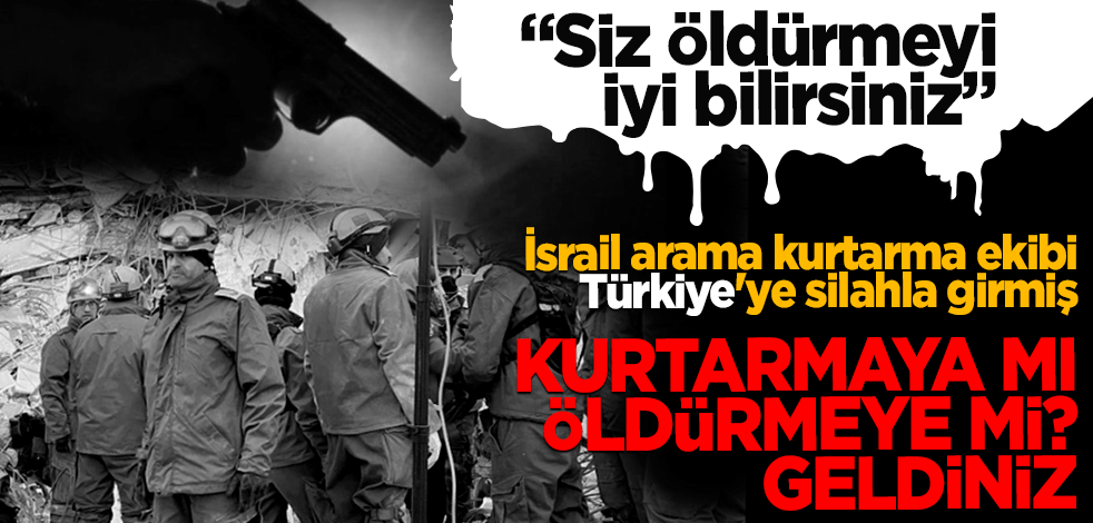 İsrail arama kurtarma ekibi Türkiye'ye silahla girmiş! Kurtarmaya mı öldürmeye mi geldiniz?
