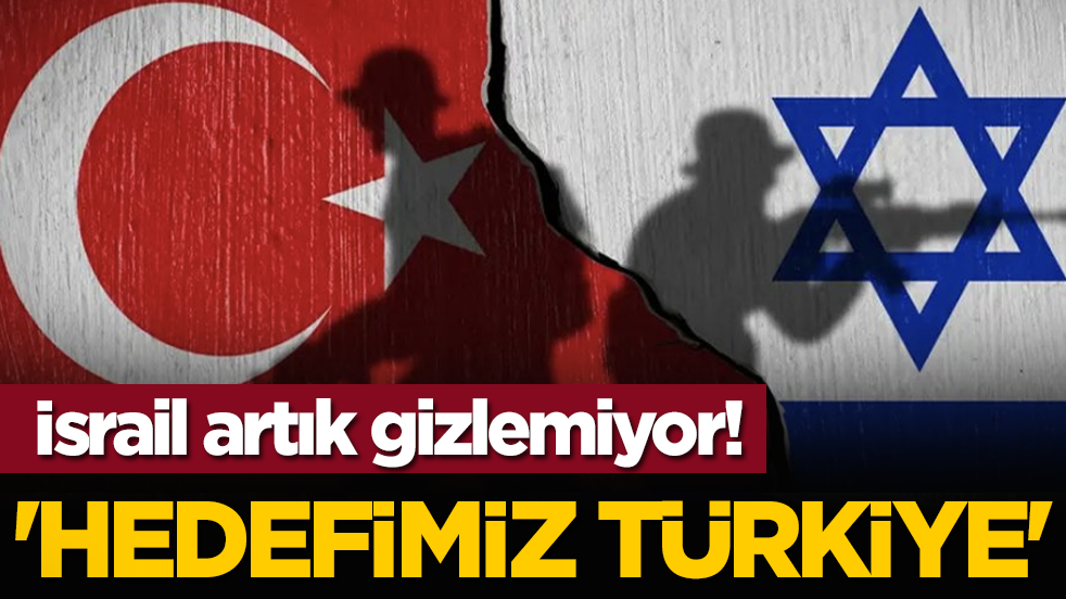 İsrail artık gizlemiyor! 'Hedefimiz Türkiye'