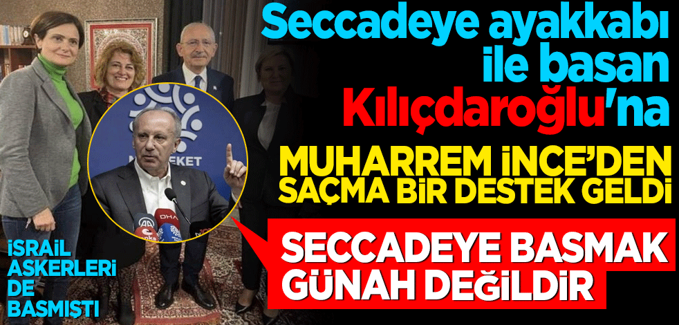 İsrail askerleri de basmış İslam dünyasından tepki toplamıştı! Seccadeye ayakkabı ile basan Kılıçdaroğlu'na Muharrem İnce'den saçma bir destek geldi