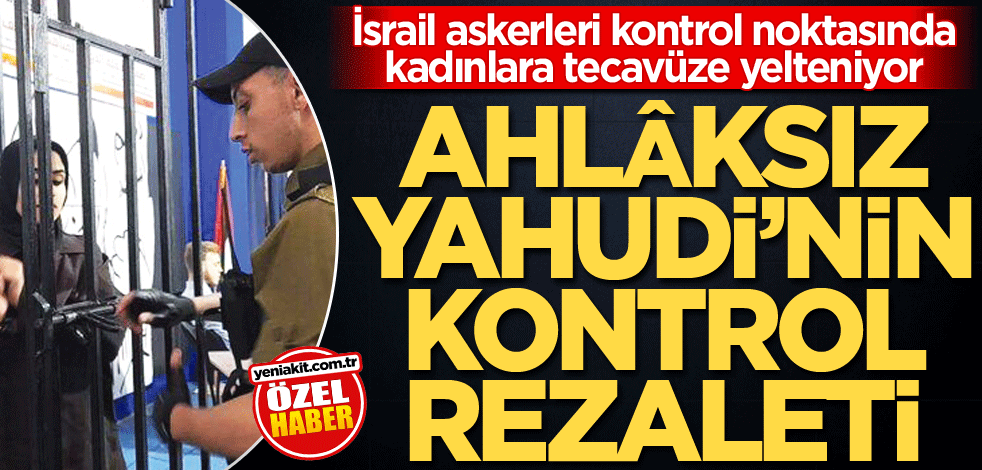 İsrail askerleri kontrol noktasında kadınlara tecavüze yelteniyor! Ahlâksız Yahudi’nin kontrol rezaleti