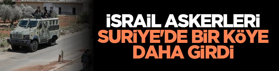 İsrail askerleri Suriye'de bir köye daha girdi
