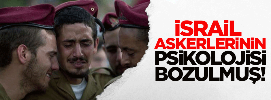 İsrail askerlerinin psikolojisi bozulmuş!