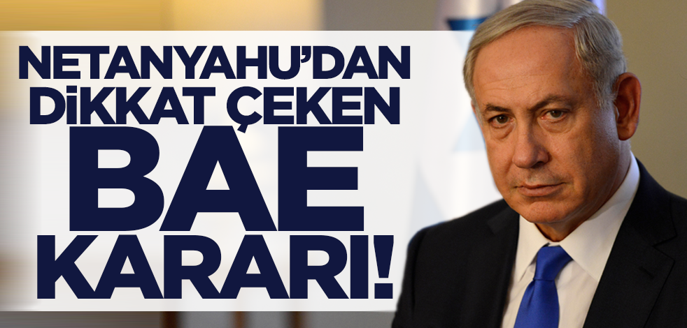 İsrail Başbakanı Netanyahu'dan dikkat çeken BAE kararı!