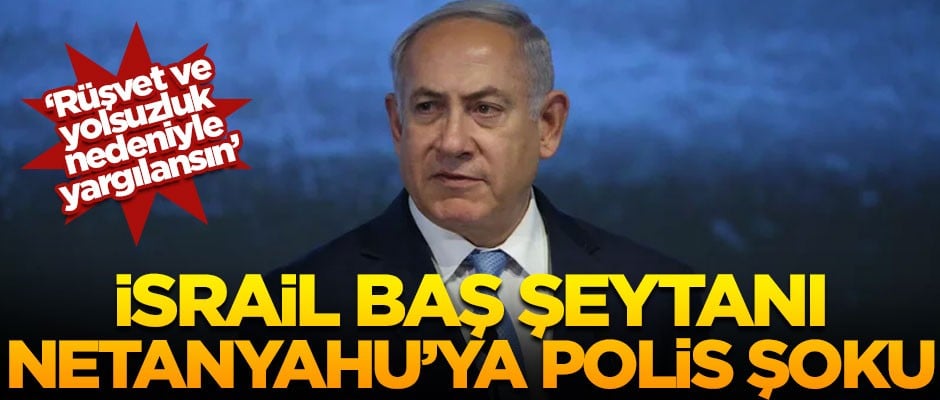 İsrail Başbakanı Netanyahu'ya polis şoku! 'Rüşvet ve yolsuzluktan yargılansın'