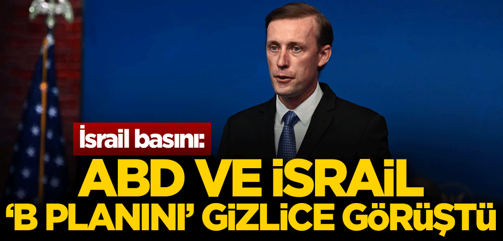 İsrail basını: ABD ile İsrail, 'B planını' gizlice görüştü