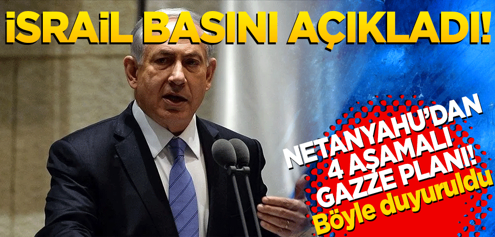 İsrail basını açıkladı! Netanyahu'dan 4 aşamalı Gazze planı!