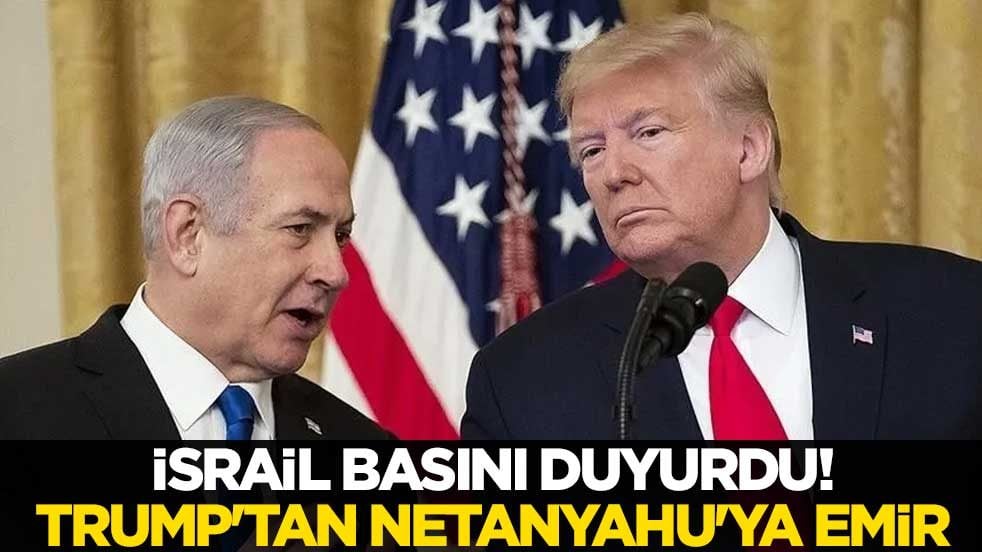 İsrail basını duyurdu! Trump'tan Netanyahu'ya emir