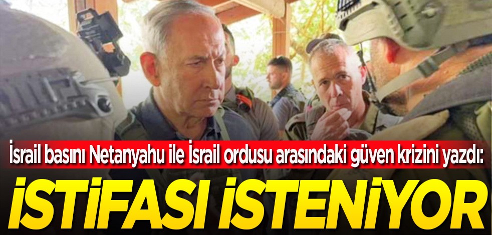 İsrail basını Netanyahu ile İsrail ordusu arasındaki güven krizini yazdı: İstifası isteniyor