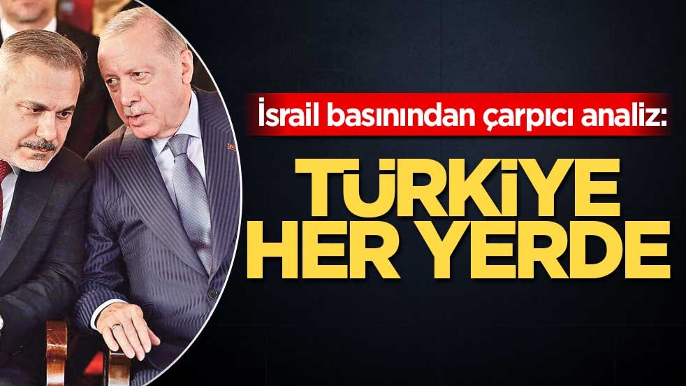 İsrail basınından çarpıcı analiz: Türkiye her yerde