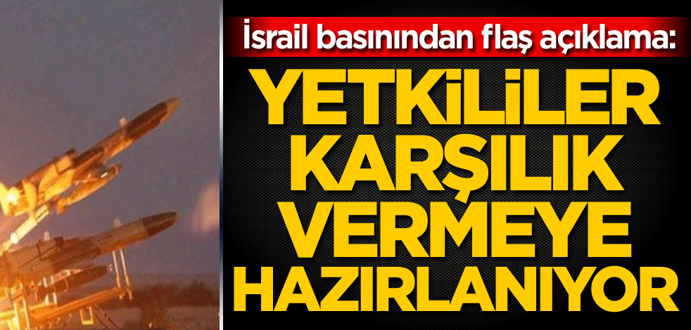 İsrail basınından flaş açıklama: Yetkililer karşılık vermeye hazırlanıyor
