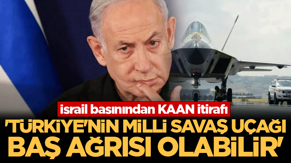 İsrail basınından KAAN itirafı: 