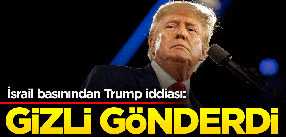 İsrail basınından Trump iddiası: Gizli gönderdi