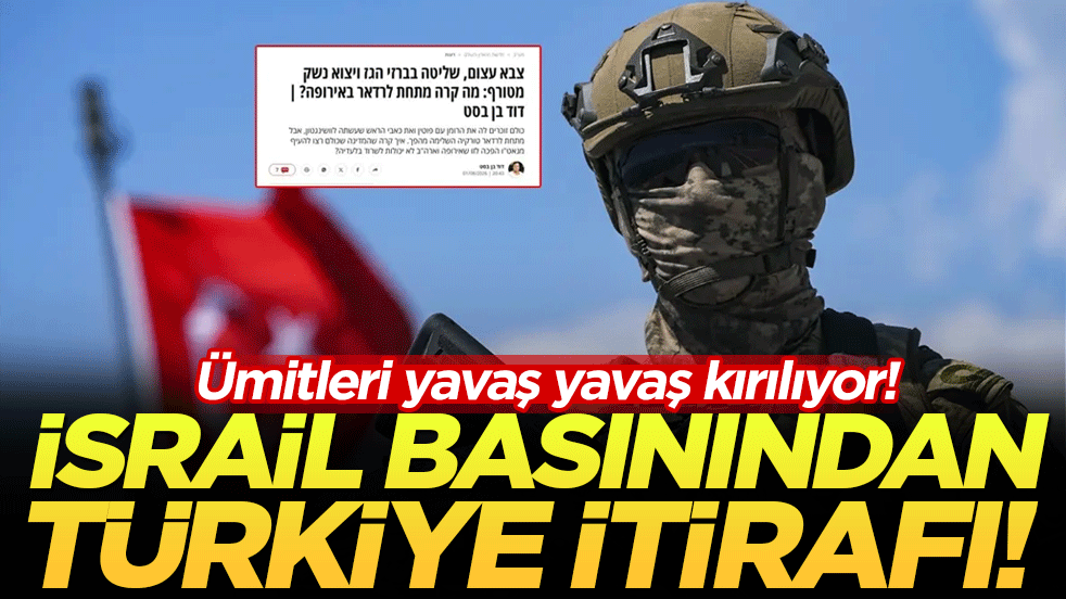 Ümitleri yavaş yavaş kırılıyor: İsrail basınından Türkiye itirafı