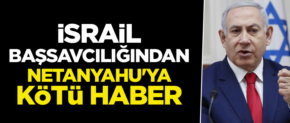 İsrail Başsavcılığından Netanyahu'ya kötü haber