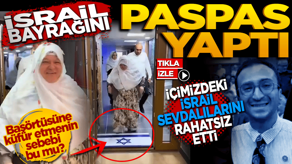 İsrail bayrağını paspas yaptı! İçimizdeki İsrail sevdalılarını rahatsız etti. Başörtüsüne küfrün asıl sebebi bu mu?