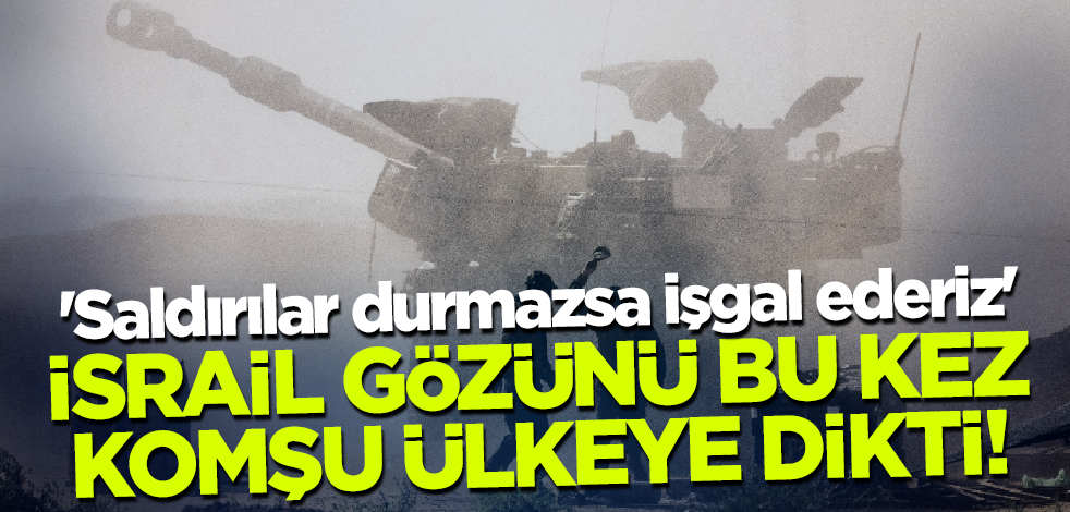 İsrail bu kez komşu ülkeye gözünü dikti! 'Saldırılar durmazsa işgal ederiz'