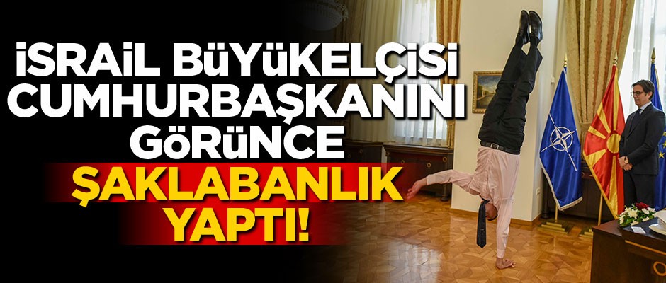 İsrail Büyükelçisi, Cumhurbaşkanını görünce şaklabanlığa başladı!
