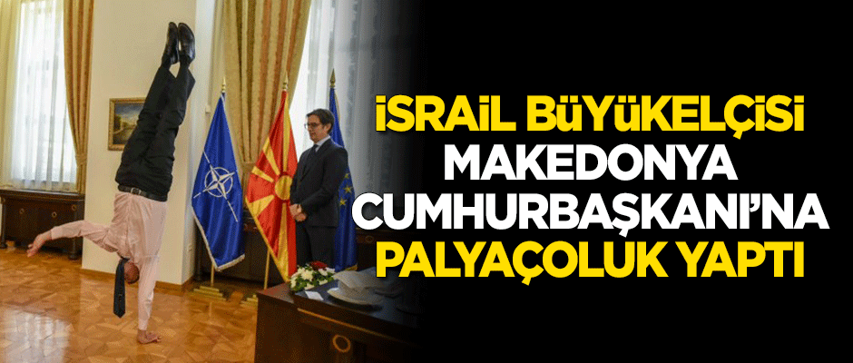 İsrail Büyükelçisi Oryan, Makedonya Cumhurbaşkanı'na 'palyaçoluk' yaptı