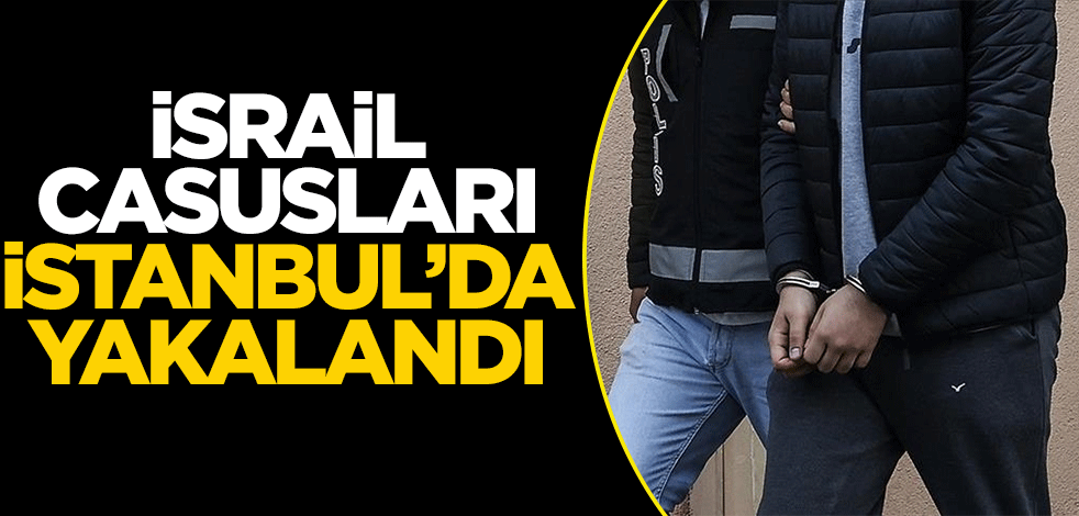 İsrail casusları İstanbul'da yakalandı