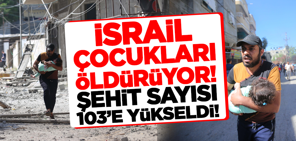 İsrail çocukları öldürüyor! Şehit sayısı 103'e yükseldi