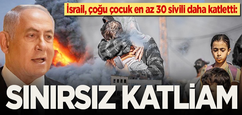 İsrail, çoğu çocuk en az 30 sivili daha katletti: Sınırsız katliam
