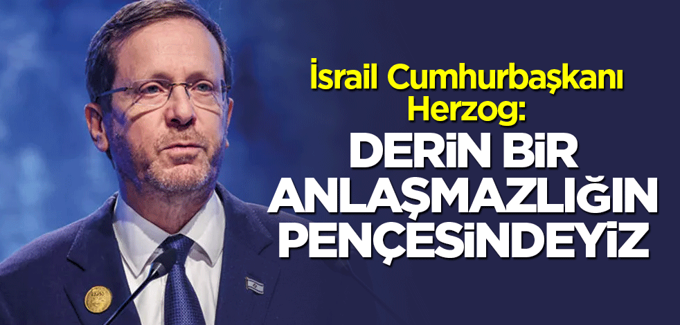 İsrail Cumhurbaşkanı Herzog: Derin bir anlaşmazlığın pençesindeyiz