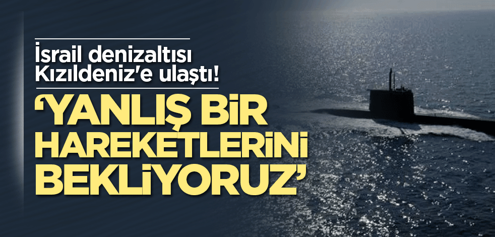 İsrail denizaltısı Kızıldeniz'e ulaştı! İran'dan sert açıklama