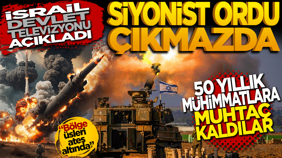 İsrail devlet televizyonu açıkladı: Siyonist ordu çıkmazda: 50 yıllık mühimmatlara muhtaç kaldılar!