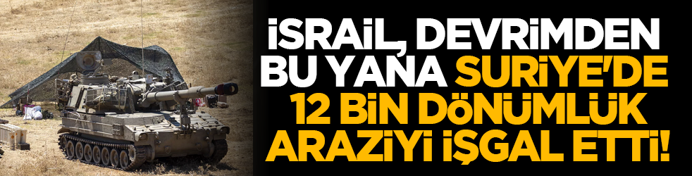 İsrail, devrimden bu yana Suriye'de 12 bin dönümlük araziyi işgal etti!