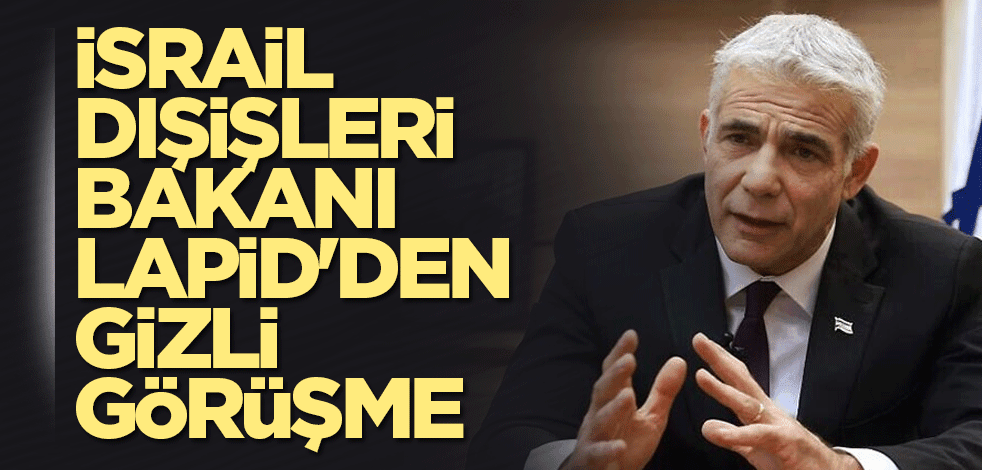İsrail Dışişleri Bakanı Lapid'den gizli görüşme