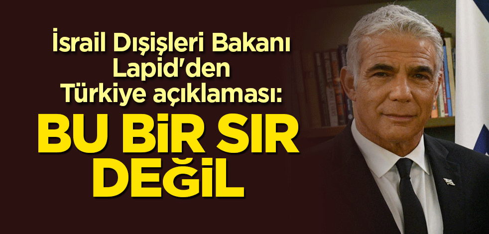 İsrail Dışişleri Bakanı Lapid'den Türkiye açıklaması: Bu bir sır değil