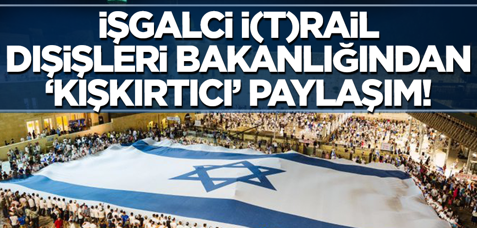 İsrail Dışişleri Bakanlığı'ndan 'kışkırtıcı' paylaşım!
