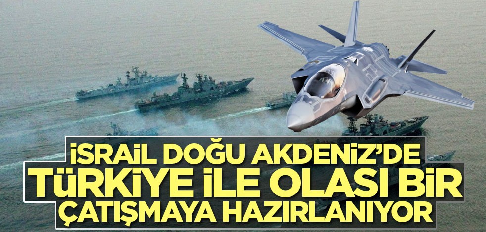 İsrail Doğu Akdeniz’de Türkiye ile olası bir çatışmaya hazırlanıyor