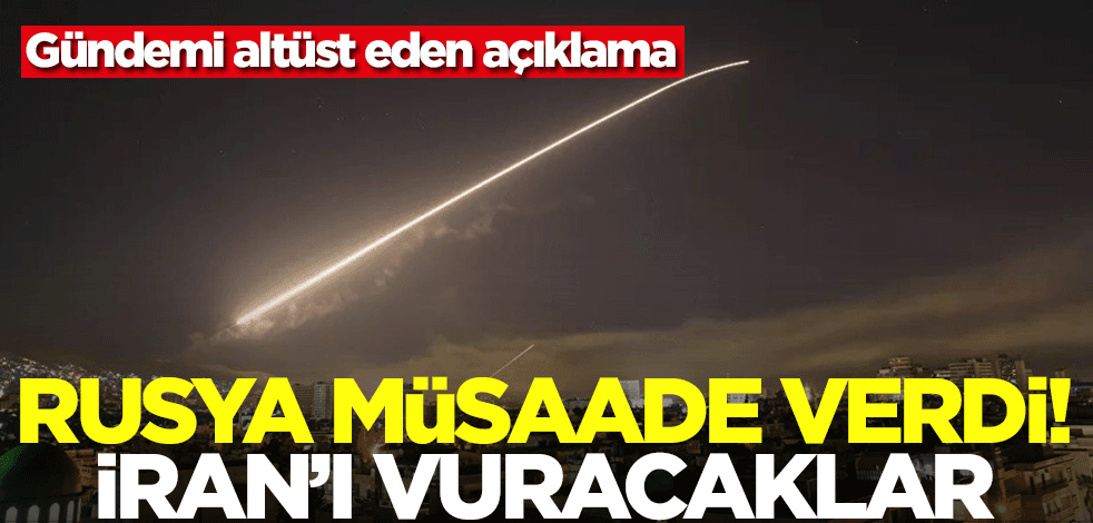 İsrail duyurdu! Rusya müsaade verdi, İran'a saldıracaklar
