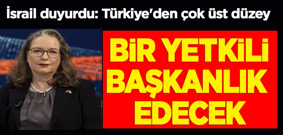 İsrail duyurdu: Türkiye-İsrail ekonomik ilişkilerinde Türkiye'den çok üst düzey bir yetkili başkanlık edecek