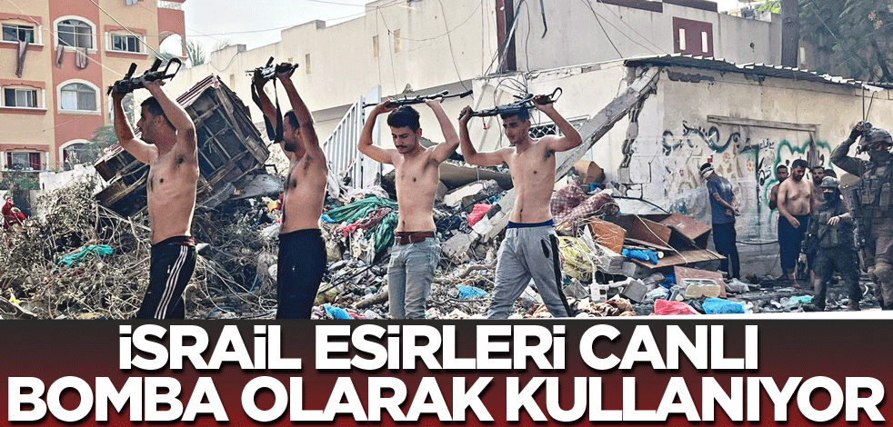 İsrail esirleri canlı bomba olarak kullanıyor