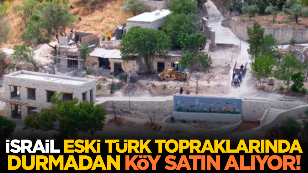 İsrail eski Türk topraklarında durmadan köy satın alıyor!