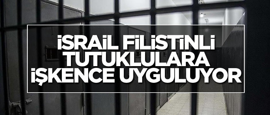 'İsrail Filistinli tutuklulara türlü işkenceler uyguluyor'