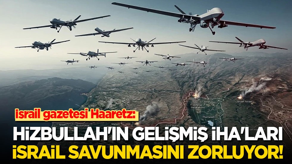 İsrail gazetesi Haaretz: Hizbullah'ın gelişmiş İHA'ları İsrail askerlerini zorluyor