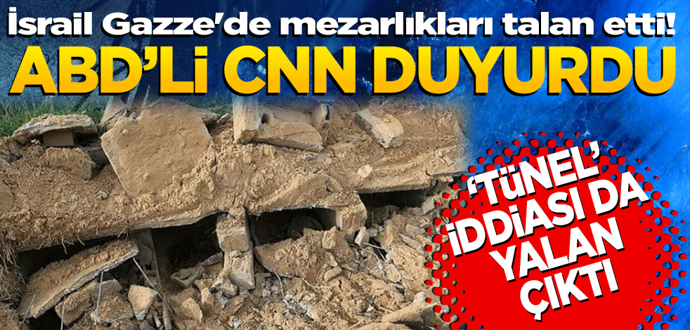 İsrail Gazze'de mezarlıkları talan etti! ABD'li CNN duyurdu: "Tünel" iddiası da yalan çıktı
