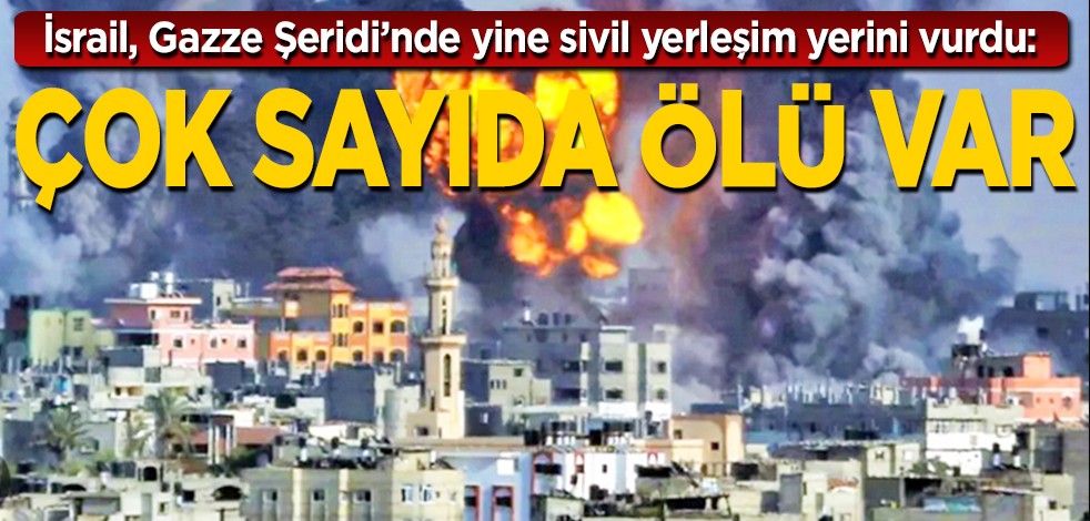 İsrail, Gazze’de yine sivil yerleşim yerini vurdu: Çok sayıda ölü var