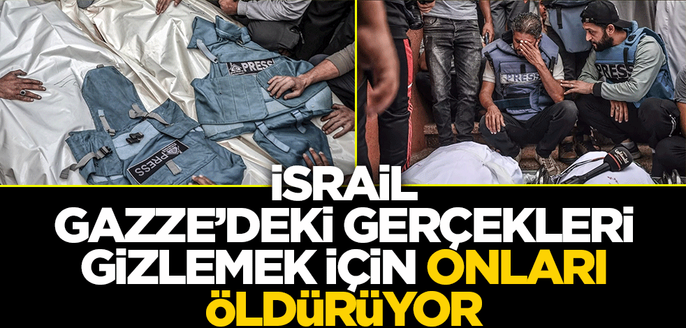İsrail, Gazze'deki gerçekleri gizlemek için onları öldürüyor